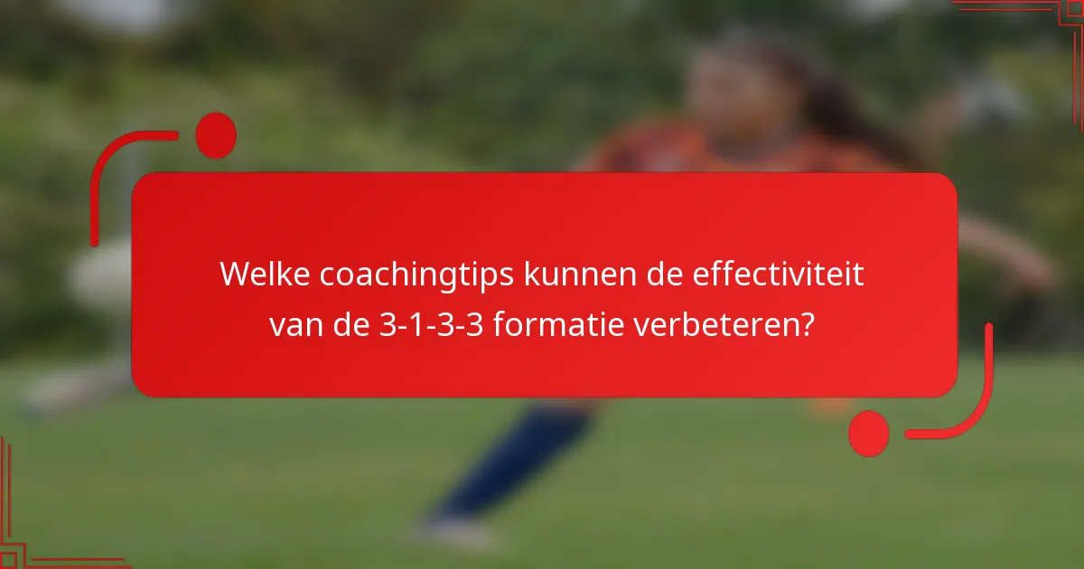 Welke coachingtips kunnen de effectiviteit van de 3-1-3-3 formatie verbeteren?