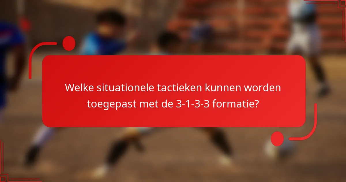 Welke situationele tactieken kunnen worden toegepast met de 3-1-3-3 formatie?