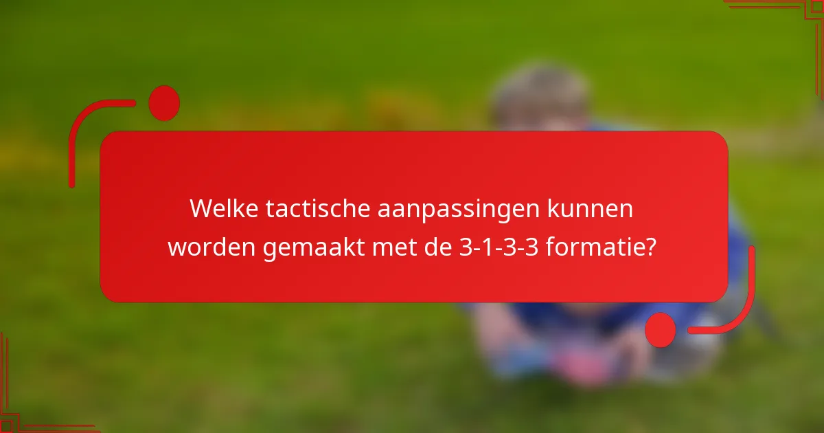 Welke tactische aanpassingen kunnen worden gemaakt met de 3-1-3-3 formatie?