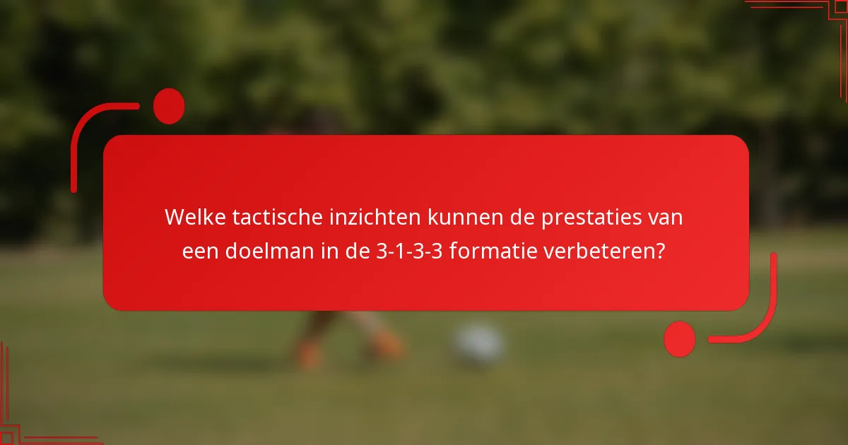 Welke tactische inzichten kunnen de prestaties van een doelman in de 3-1-3-3 formatie verbeteren?