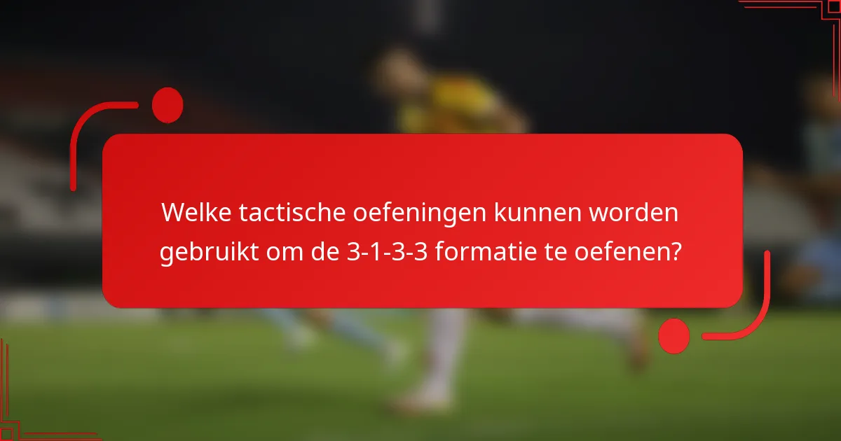 Welke tactische oefeningen kunnen worden gebruikt om de 3-1-3-3 formatie te oefenen?