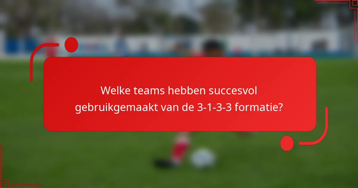 Welke teams hebben succesvol gebruikgemaakt van de 3-1-3-3 formatie?